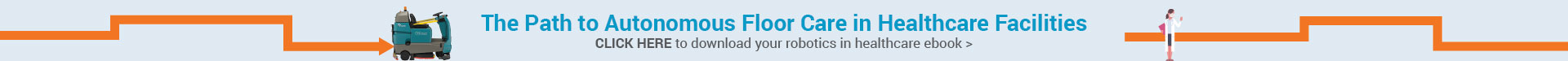 The Path to Autonomous Floor Care in Healthcare Facilities - Click here to download your robotics in healthcare eBook The Path to Autonomous Floor Care in Healthcare Facilities - Click here to download your robotics in healthcare eBook